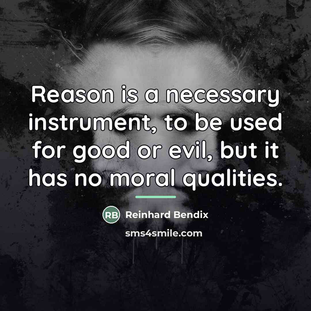 “Reason is a necessary instrument, to be used for good…” quote by Reinhard Bendix