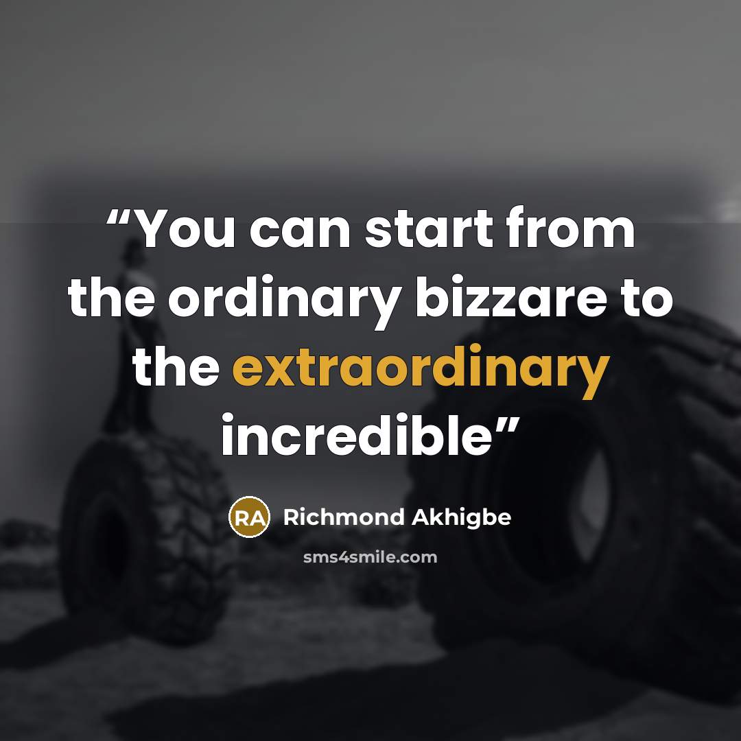 “You can start from the ordinary bizzare to the extraordinary incredible” quote by Richmond Akhigbe