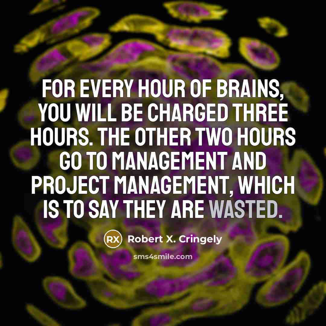 “For every hour of brains, you will be charged three…” quote by Robert X. Cringely