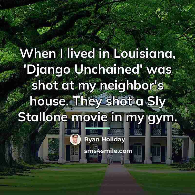 “When I lived in Louisiana, 'Django Unchained' was shot at…” quote by Ryan Holiday