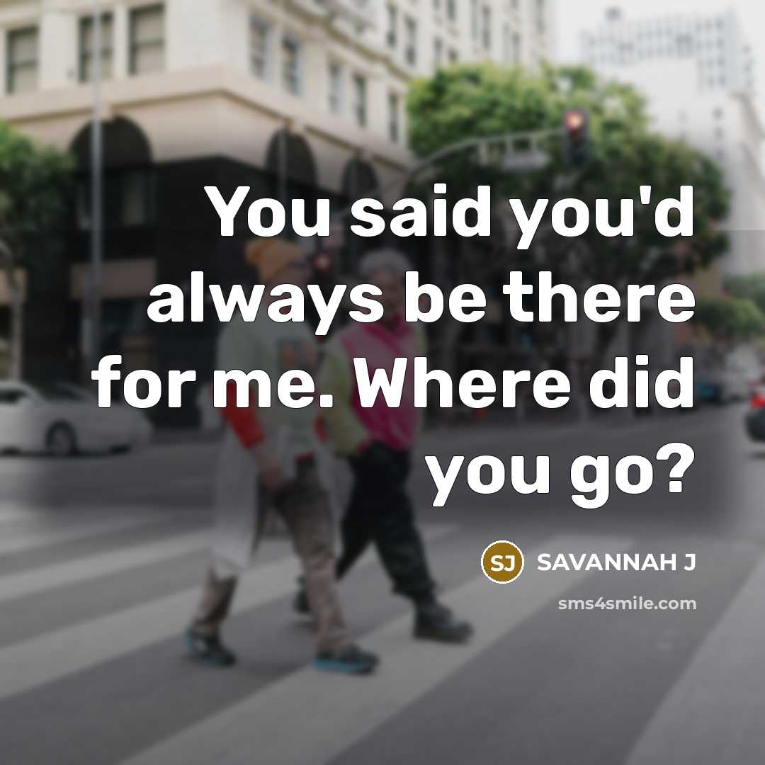 “You said you'd always be there for me. Where did…” quote by Savannah J