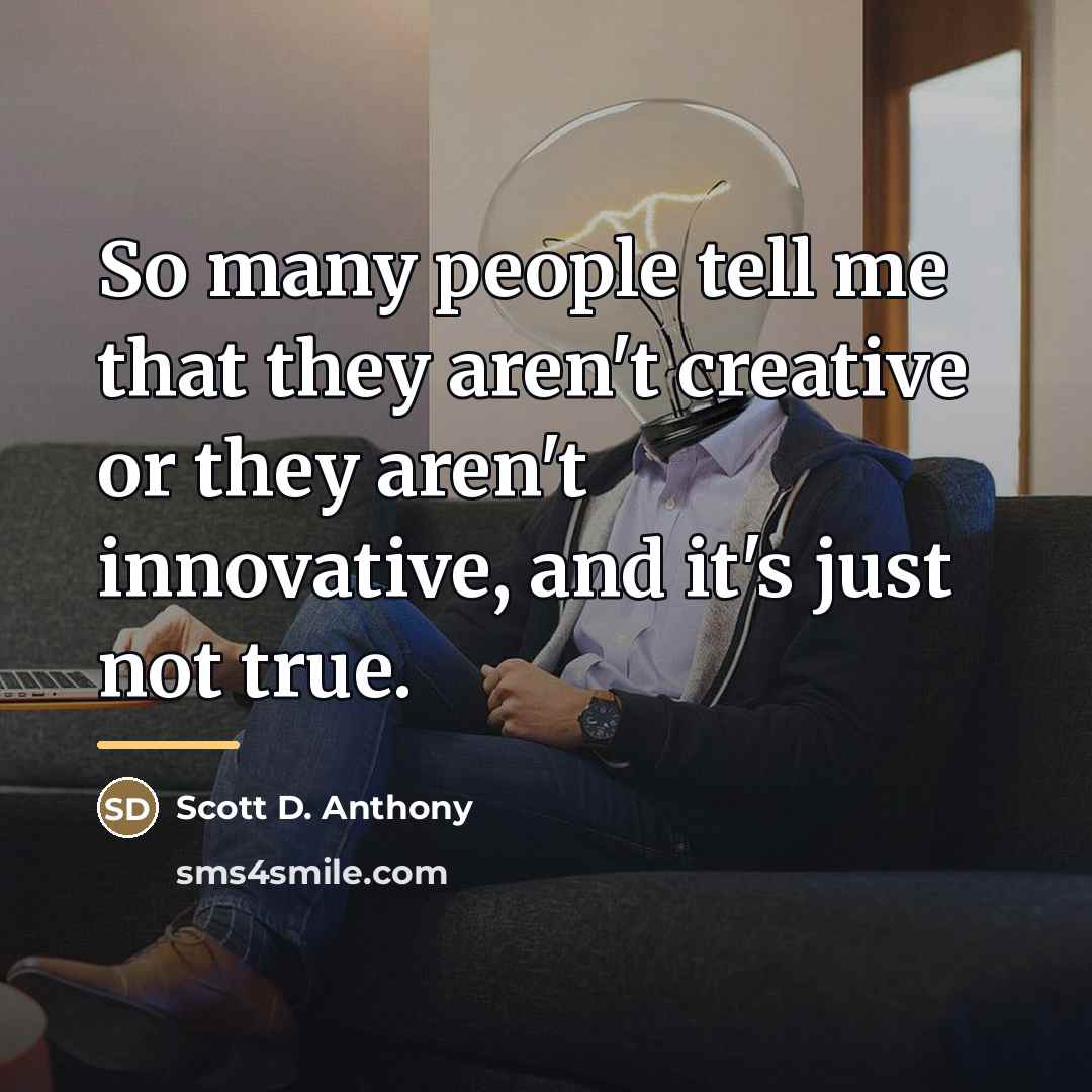 “So many people tell me that they aren't creative or…” quote by Scott D. Anthony