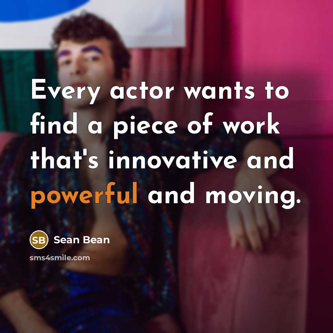 “Every actor wants to find a piece of work that's…” quote by Sean Bean