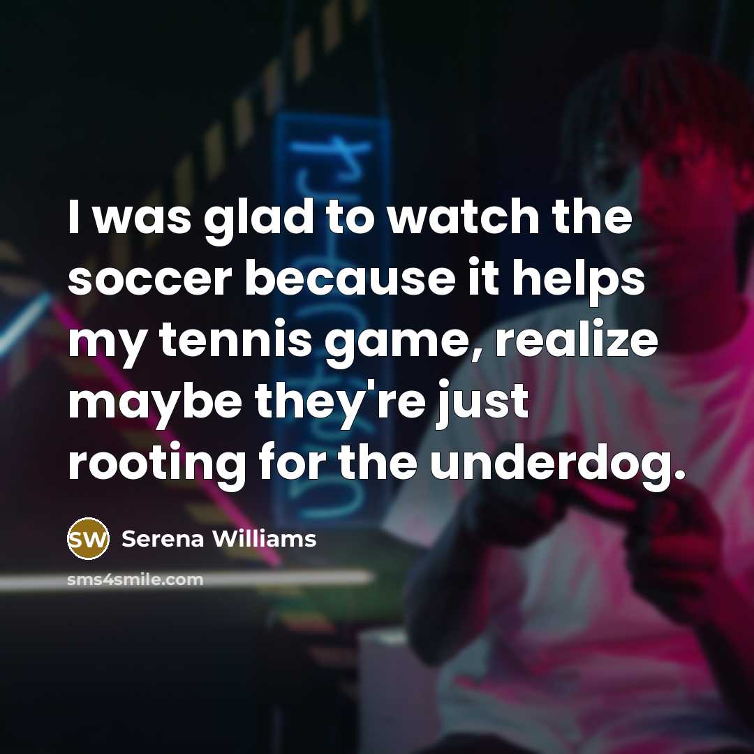“I was glad to watch the soccer because it helps…” quote by Serena Williams