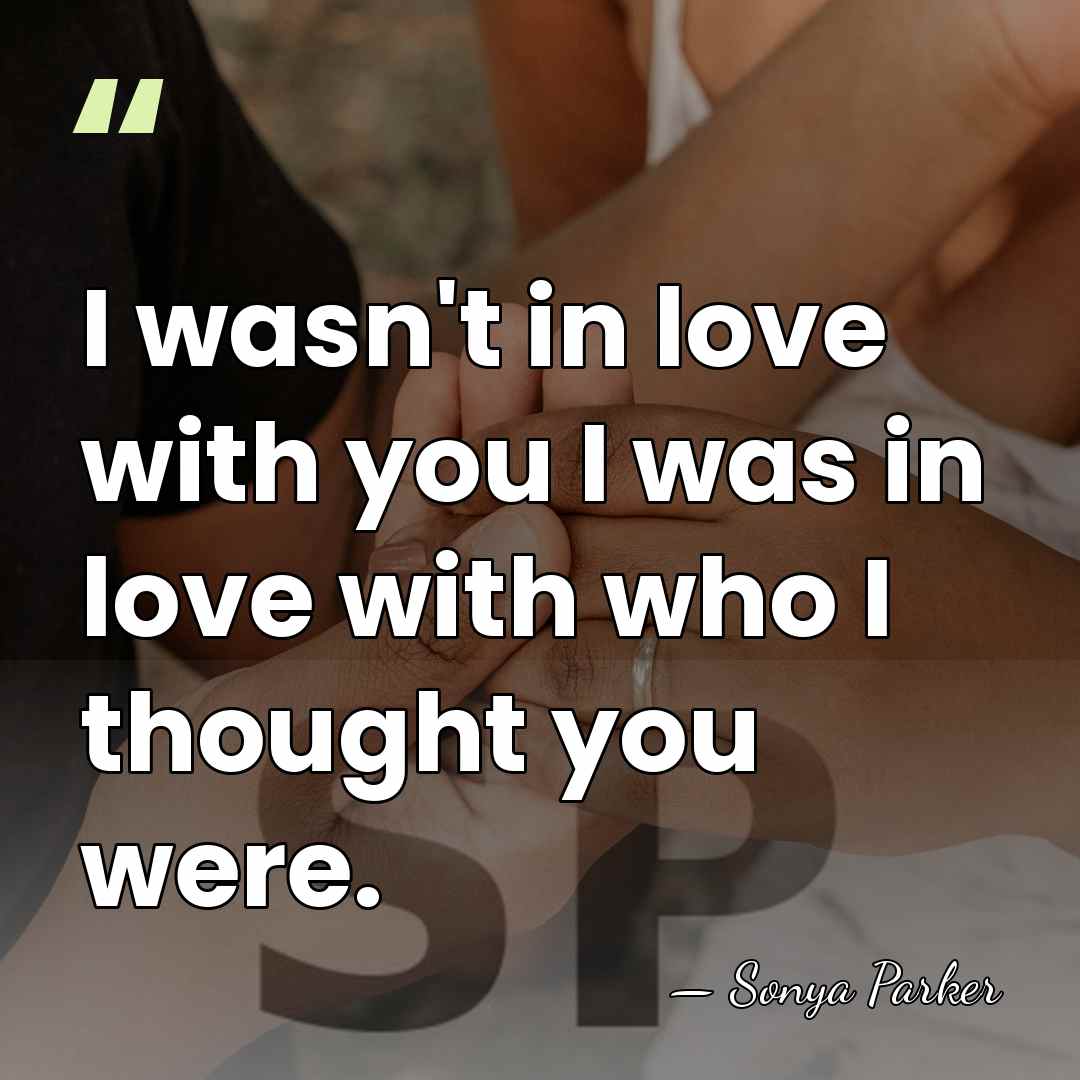 I wasn't in love with you I was in love with who&hellip; - Sonya Parker