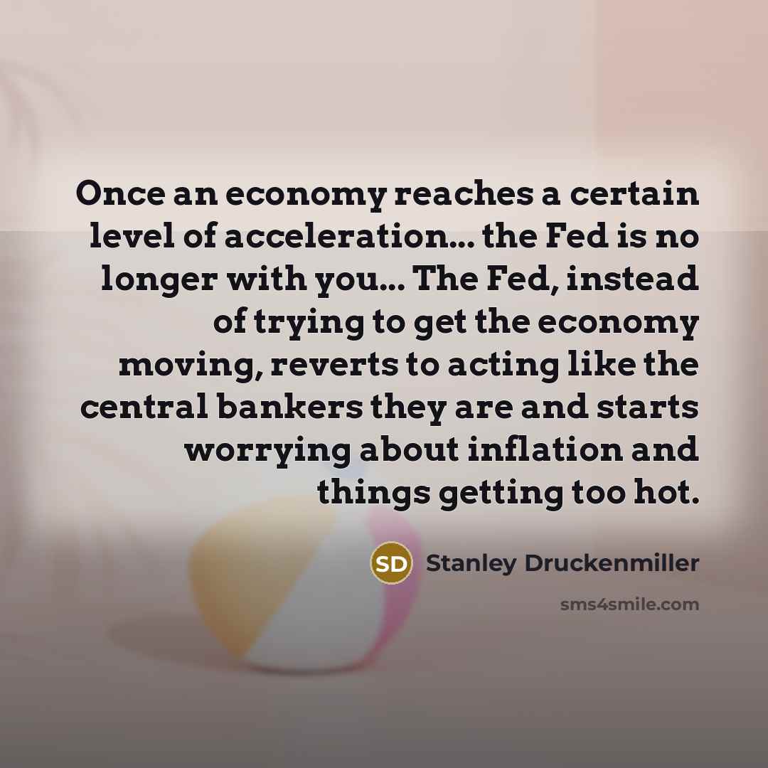 “Once an economy reaches a certain level of acceleration... the…” quote by Stanley Druckenmiller