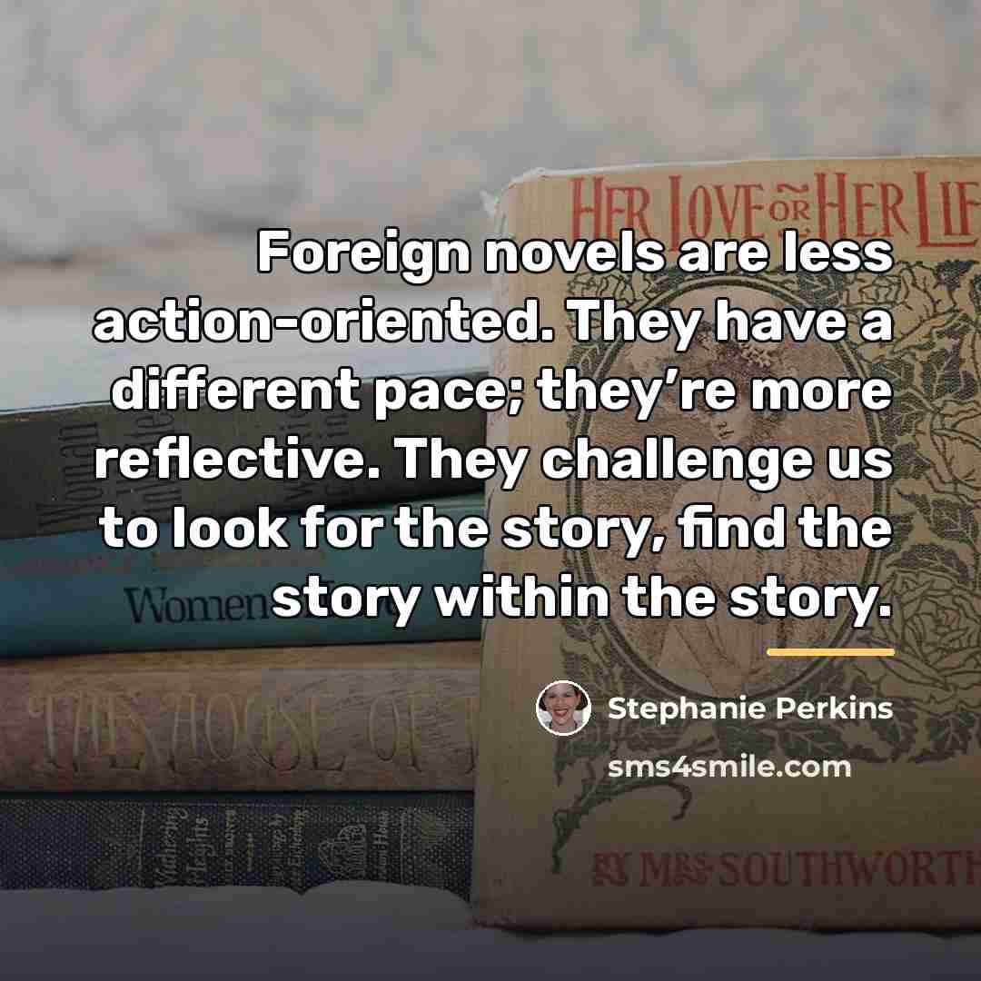“Foreign novels are less action-oriented. They have a different pace;…” quote by Stephanie Perkins
