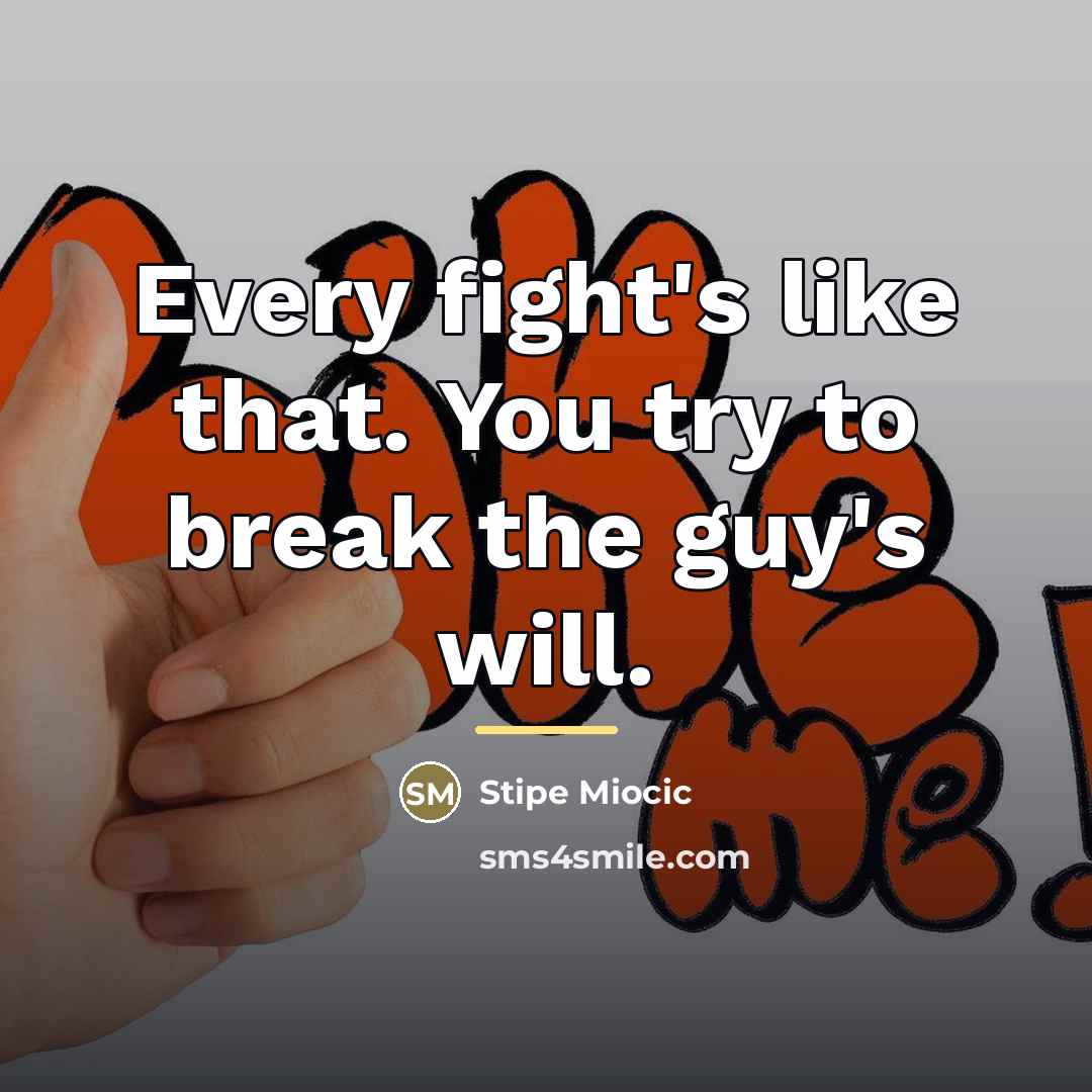 “Every fight's like that. You try to break the guy's…” quote by Stipe Miocic