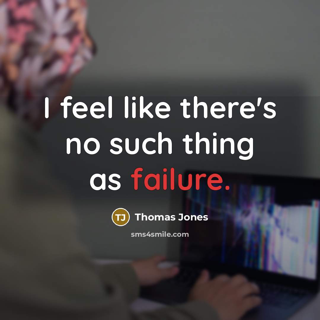 “I feel like there's no such thing as failure.…” quote by Thomas Jones