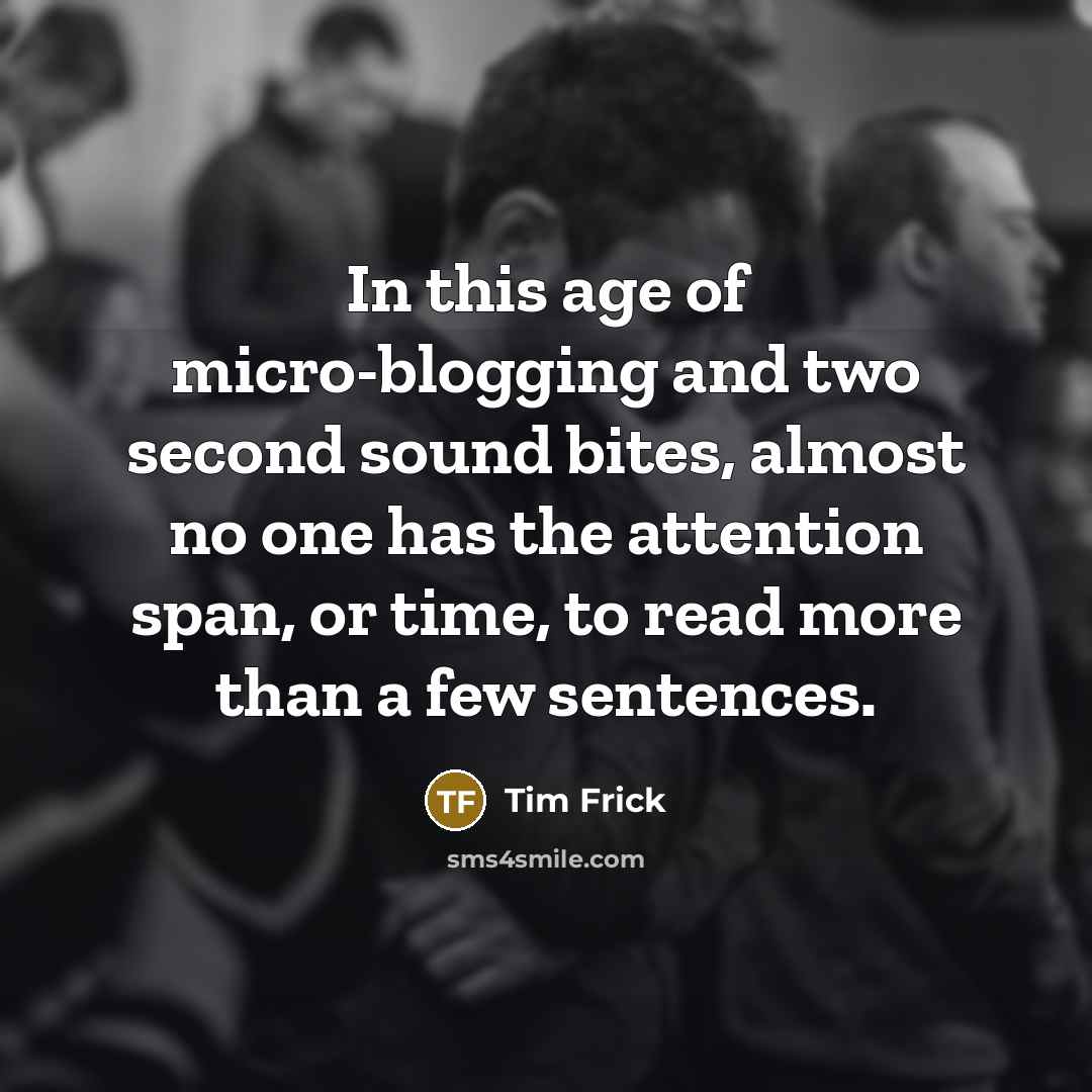 “In this age of micro-blogging and two second sound bites,…” quote by Tim Frick