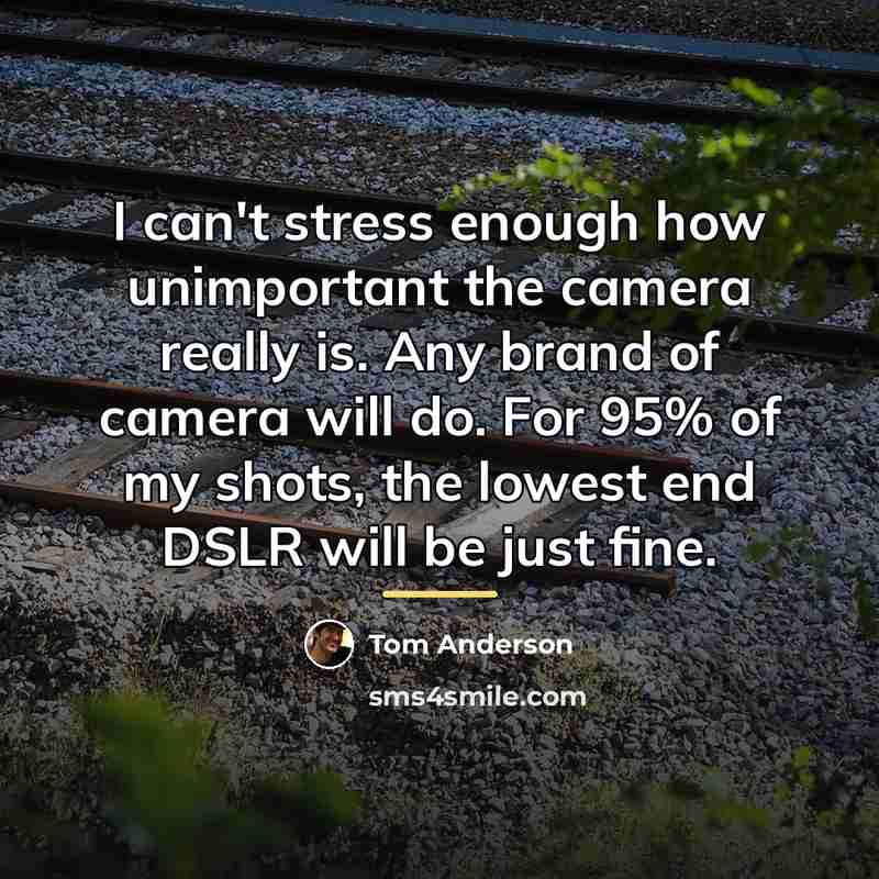 “I can't stress enough how unimportant the camera really is.…” quote by Tom Anderson