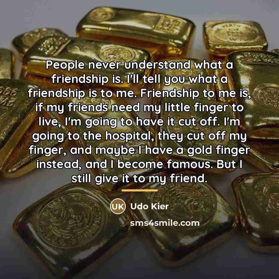 “People never understand what a friendship is. I'll tell you…” quote by Udo Kier