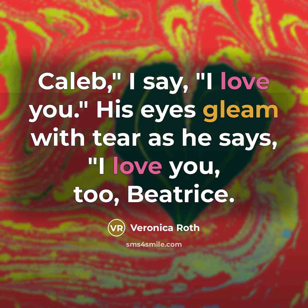 “Caleb," I say, "I love you." His eyes gleam with…” quote by Veronica Roth
