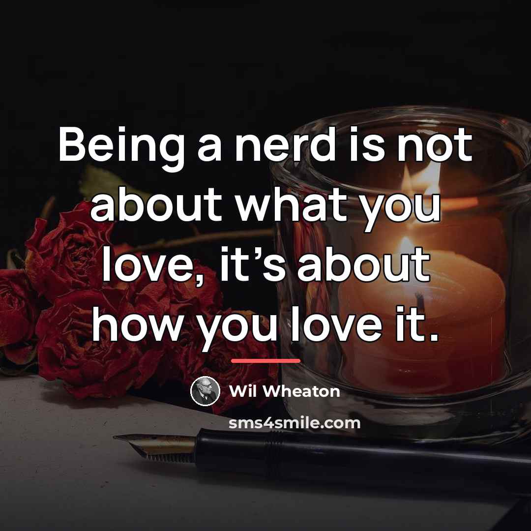 “Being a nerd is not about what you love, it's…” quote by Wil Wheaton