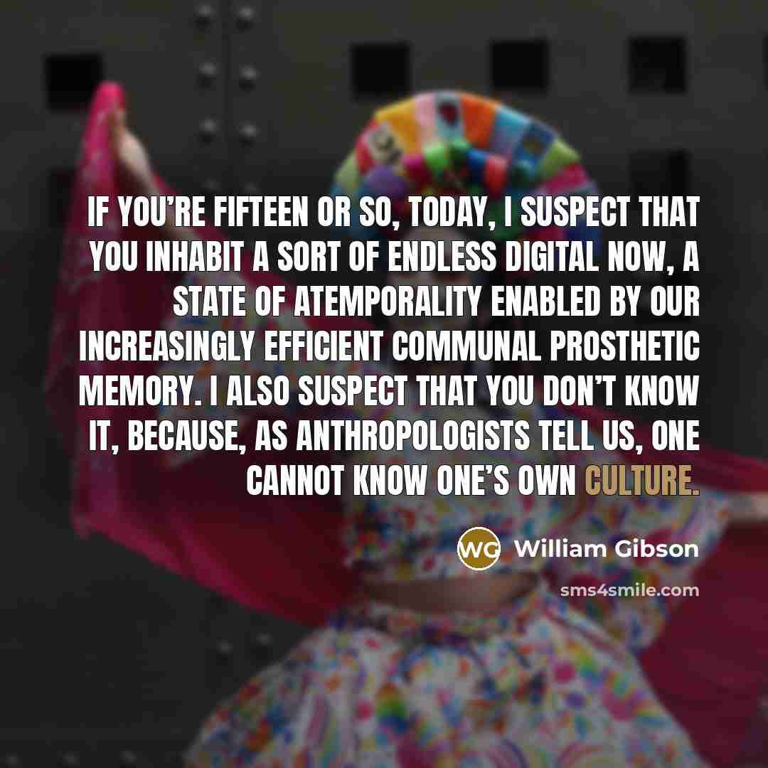 “If you’re fifteen or so, today, I suspect that you…” quote by William Gibson