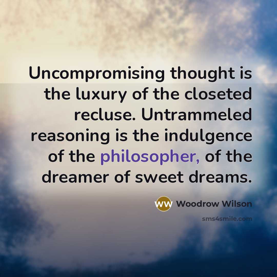 “Uncompromising thought is the luxury of the closeted recluse. Untrammeled…” quote by Woodrow Wilson