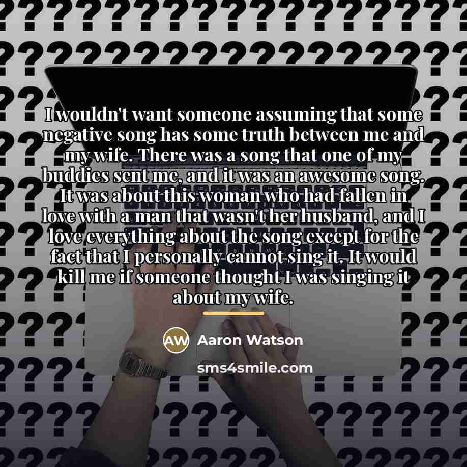 “I wouldn't want someone assuming that some negative song has…” quote by Aaron Watson