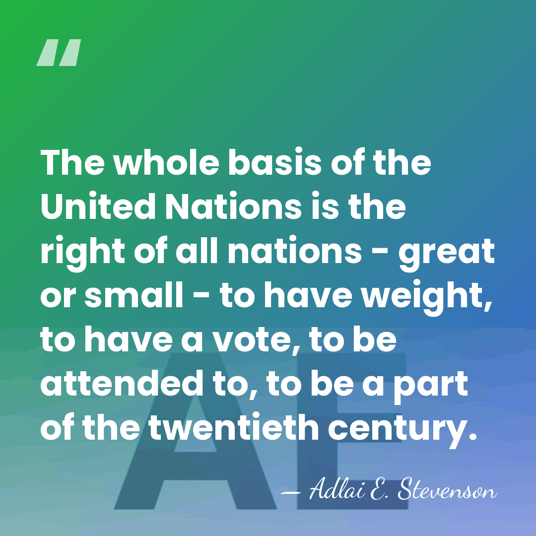 The whole basis of the United Nations is the right of all&hellip; - Adlai E. Stevenson