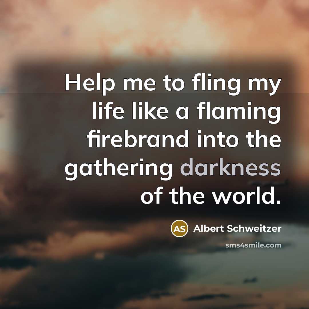 “Help me to fling my life like a flaming firebrand…” quote by Albert Schweitzer
