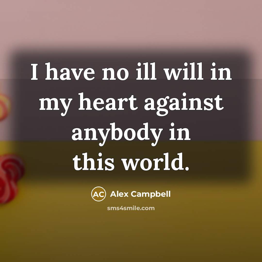 “I have no ill will in my heart against anybody…” quote by Alex Campbell