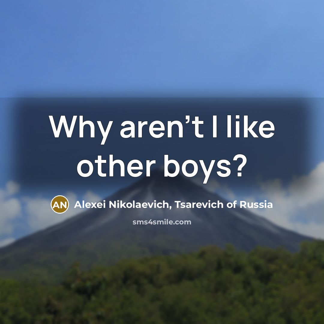 “Why aren't I like other boys?…” quote by Alexei Nikolaevich, Tsarevich of Russia
