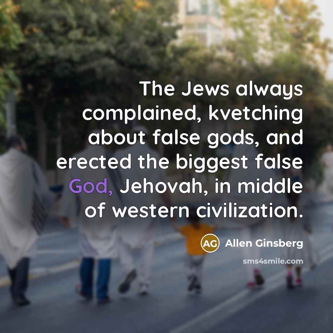 “The Jews always complained, kvetching about false gods, and erected…” quote by Allen Ginsberg