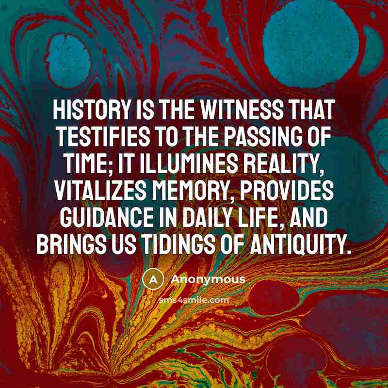 “History is the witness that testifies to the passing of time; it illumines reality, vitalizes memory, provides guidance in daily life, and brings us tidings of antiquity.” quote by Anonymous