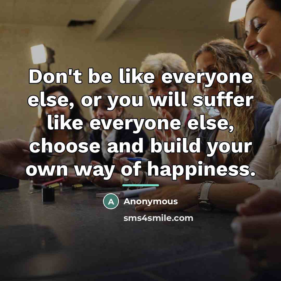 “Don't be like everyone else, or you will suffer like…” quote by Anonymous