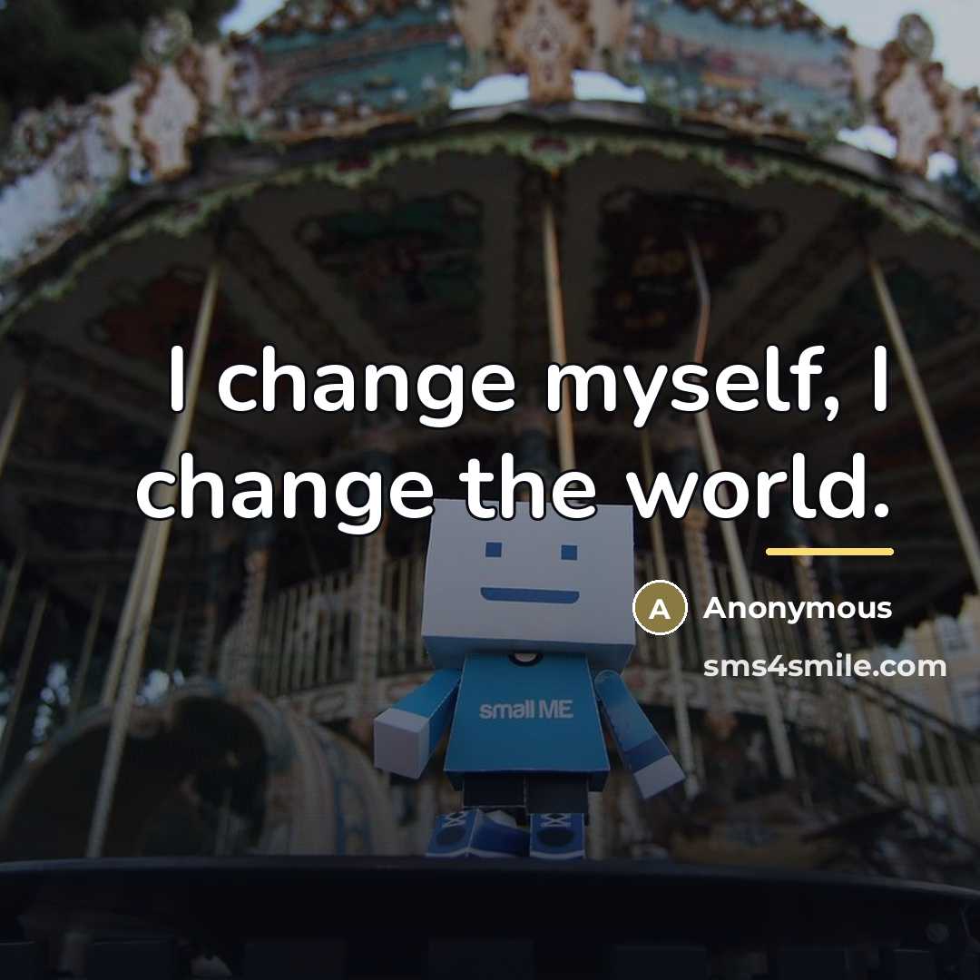 “I change myself, I change the world.…” quote by Anonymous