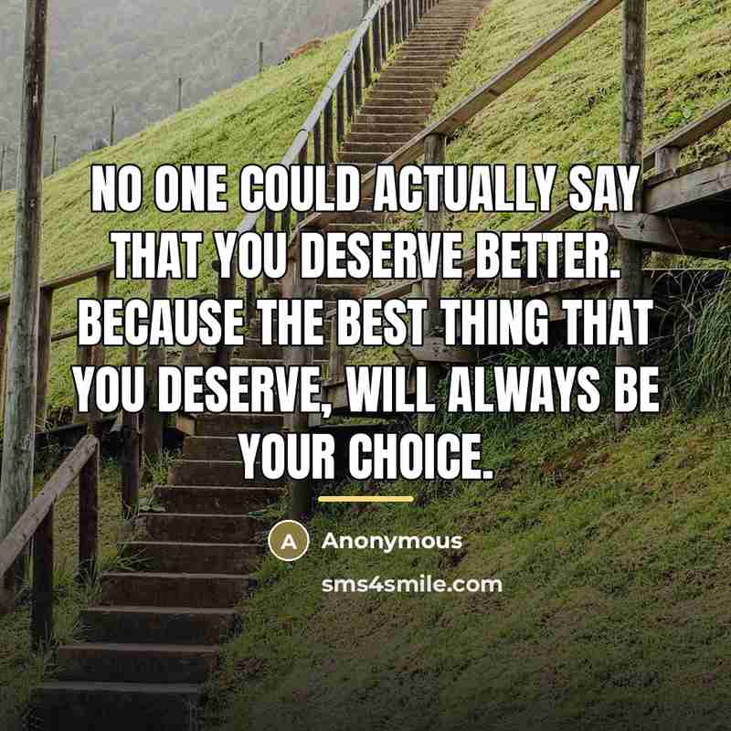 “No one could actually say that you deserve better. Because…” quote by Anonymous