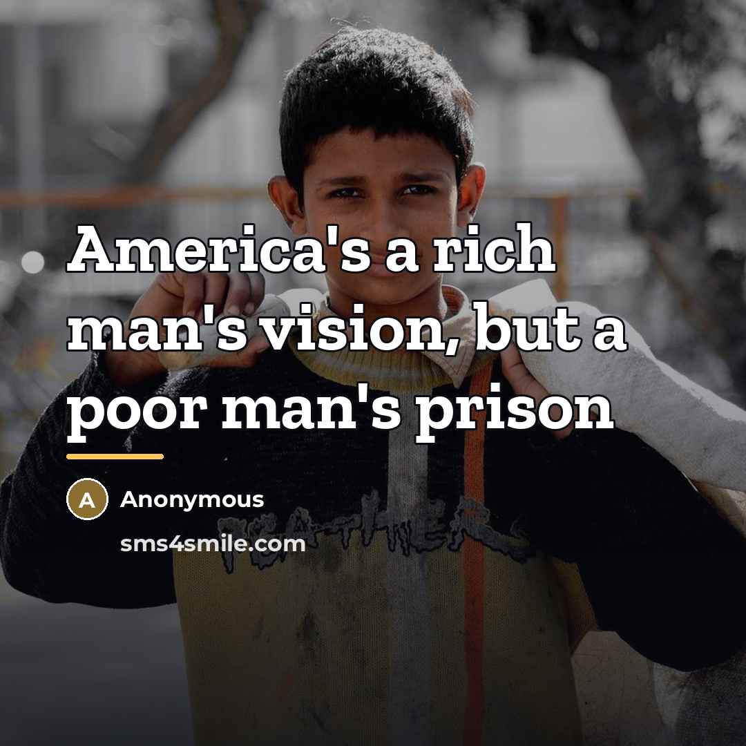 “America's a rich man's vision, but a poor man's prison…” quote by Anonymous