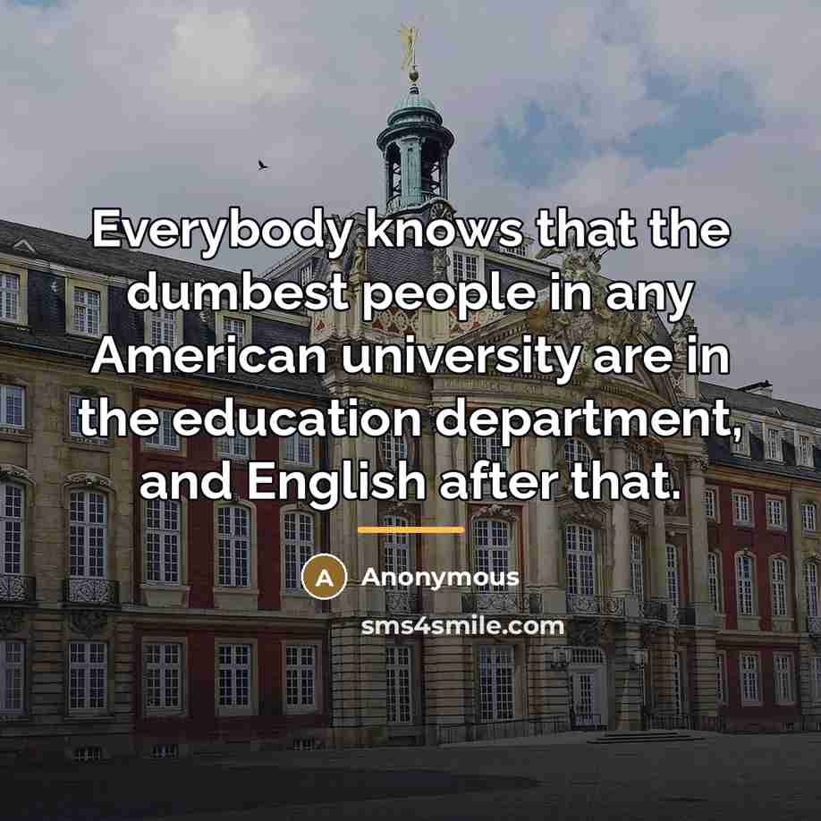 “Everybody knows that the dumbest people in any American university…” quote by Anonymous