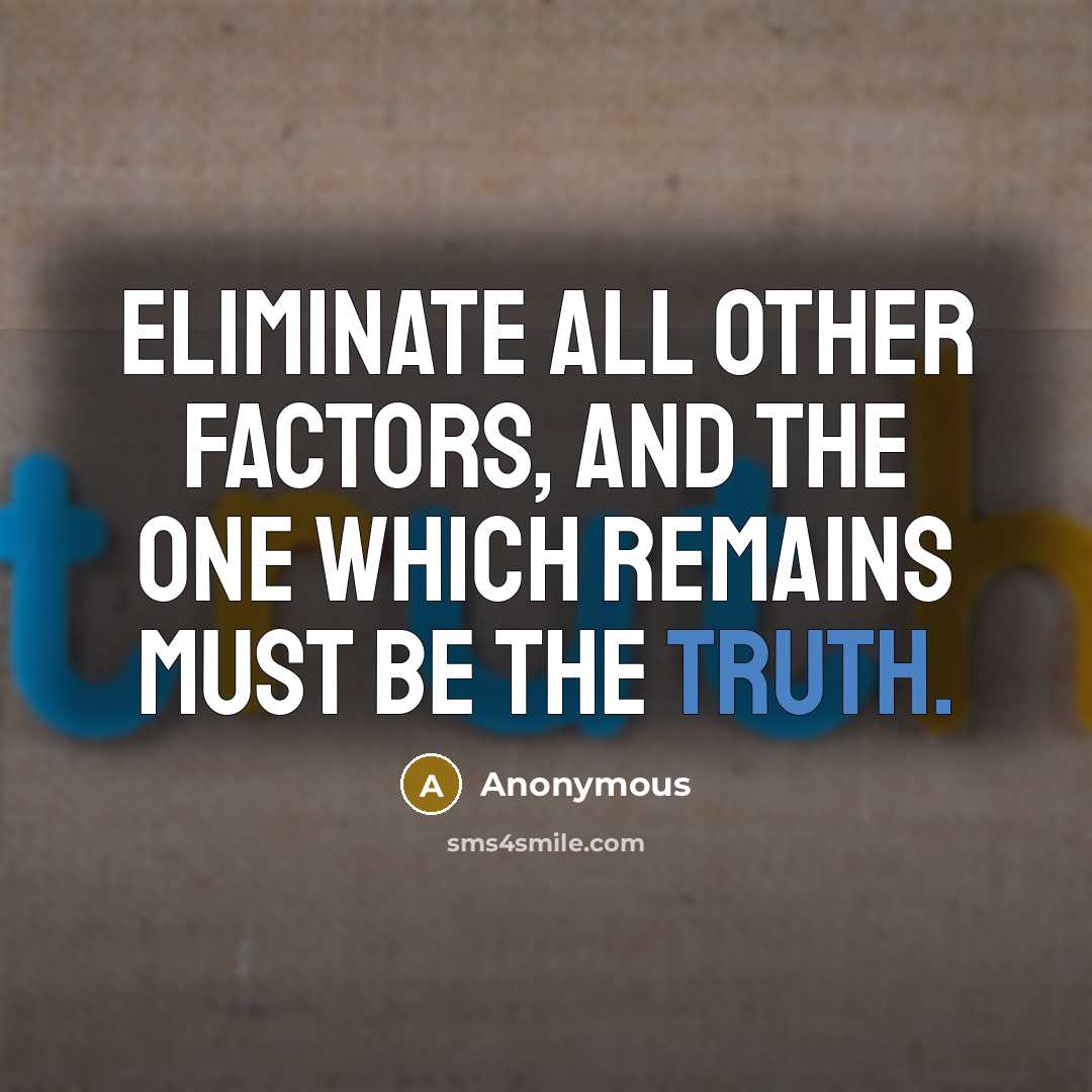 “Eliminate all other factors, and the one which remains must be the truth.” quote by Anonymous