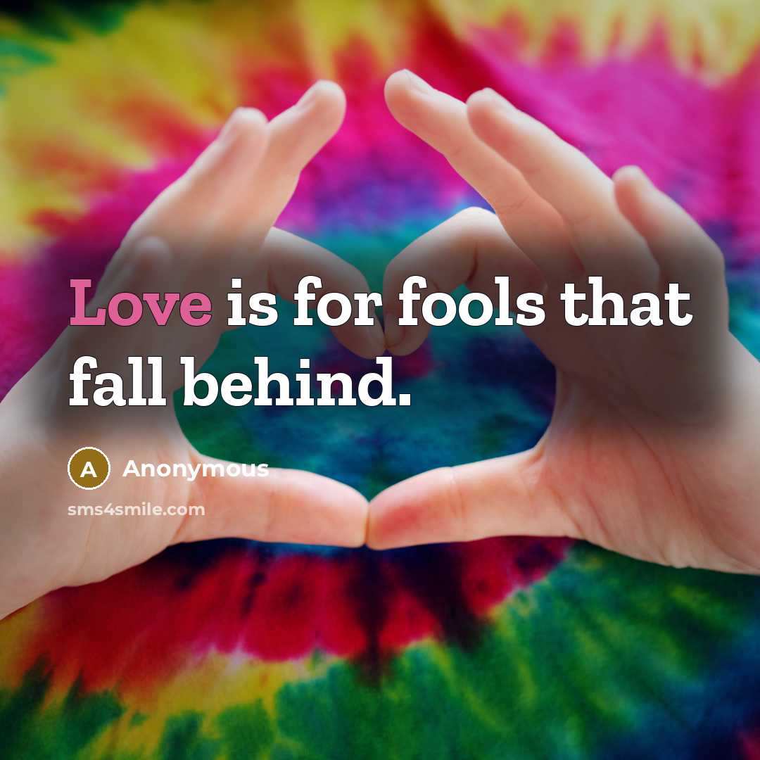 “Love is for fools that fall behind.” quote by Anonymous