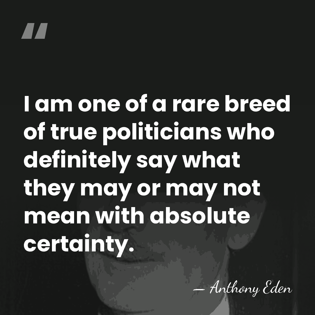 I am one of a rare breed of true politicians who definitely&hellip; - Anthony Eden