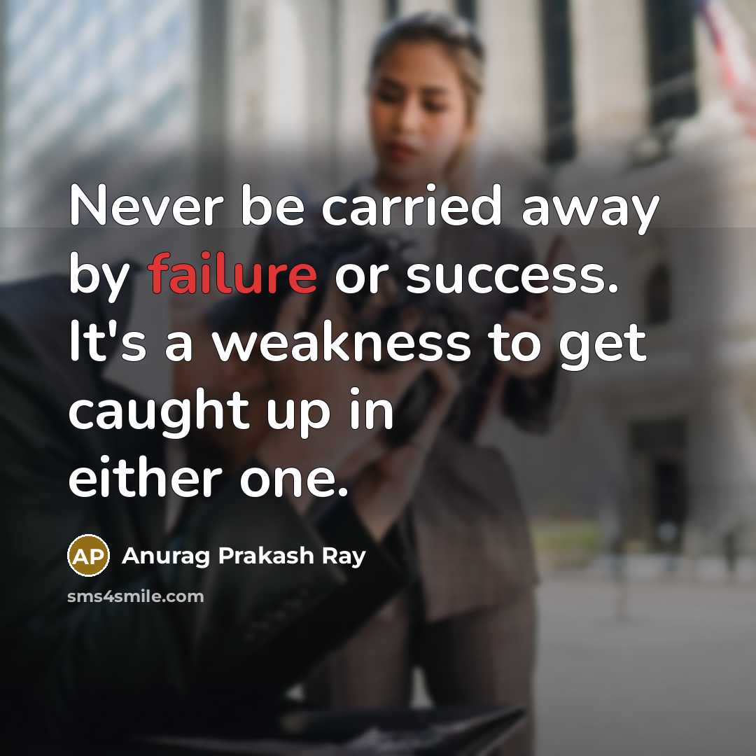 “Never be carried away by failure or success. It's a…” quote by Anurag Prakash Ray