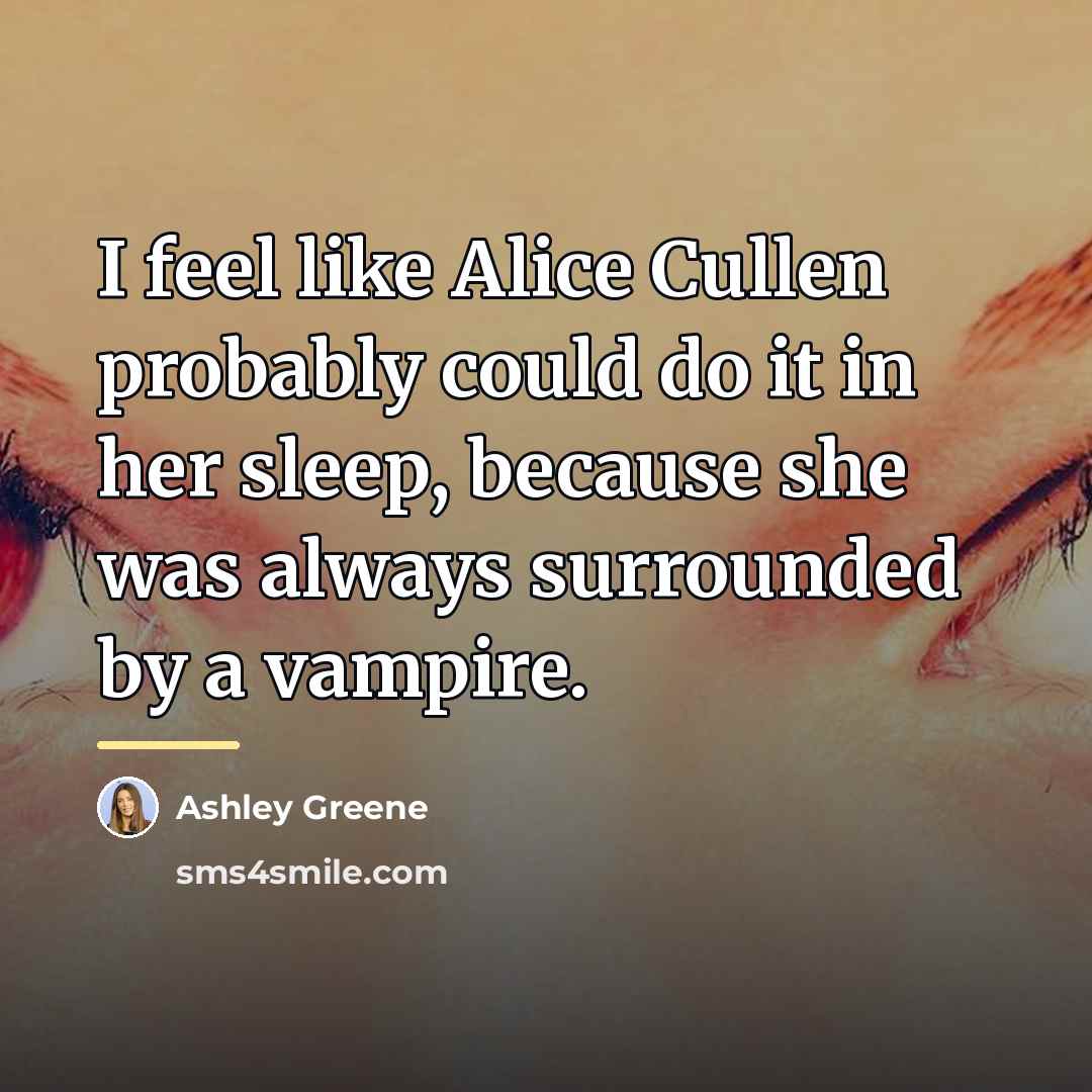 “I feel like Alice Cullen probably could do it in…” quote by Ashley Greene