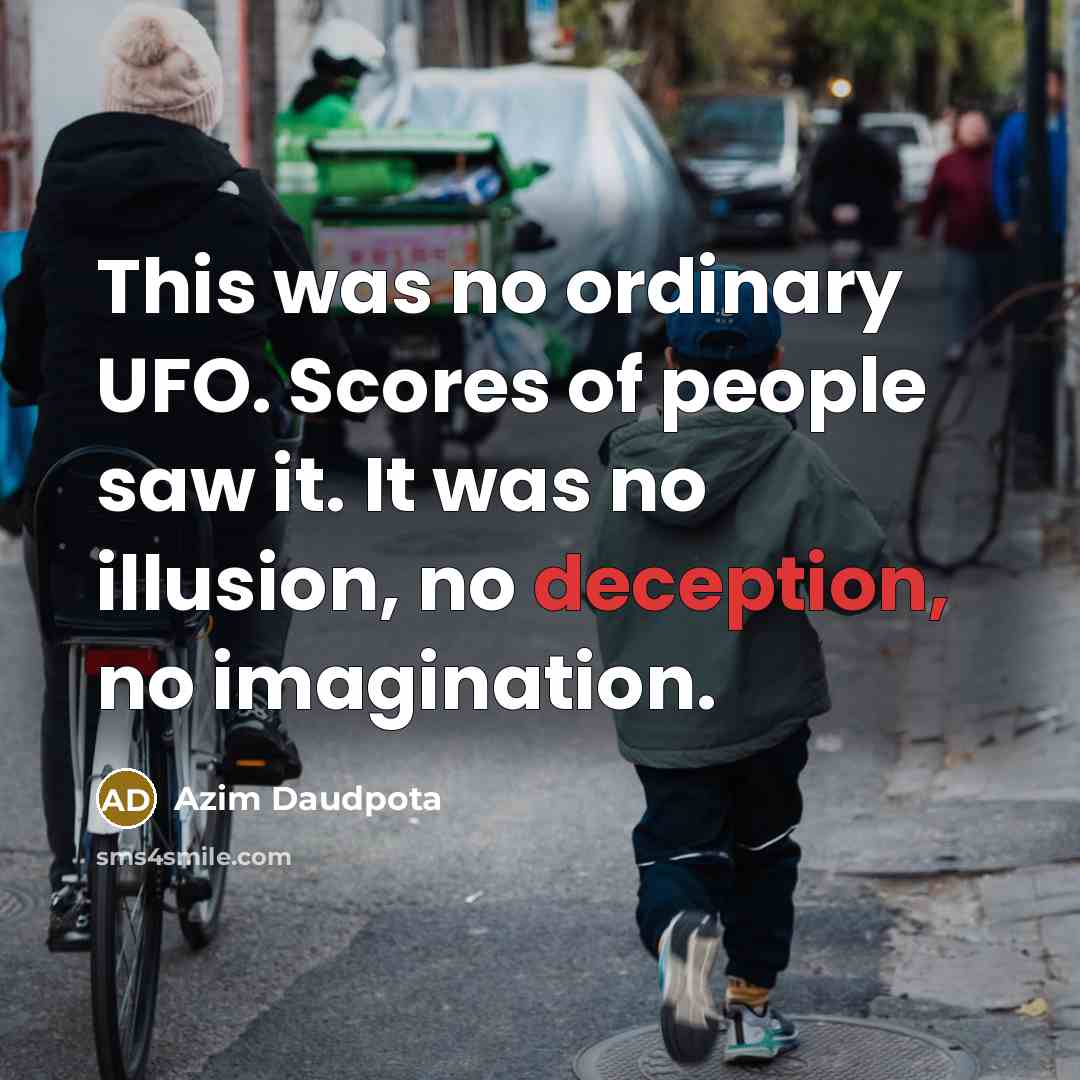 “This was no ordinary UFO. Scores of people saw it. It was no illusion, no deception, no imagination.” quote by Azim Daudpota