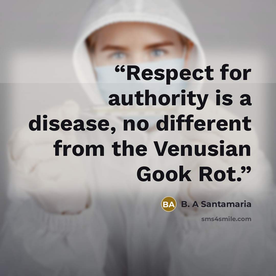 “Respect for authority is a disease, no different from the Venusian Gook Rot.” quote by B. A Santamaria