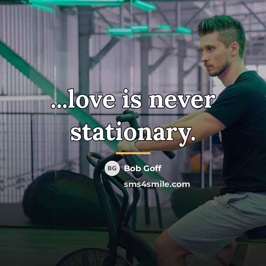 “...love is never stationary.…” quote by Bob Goff