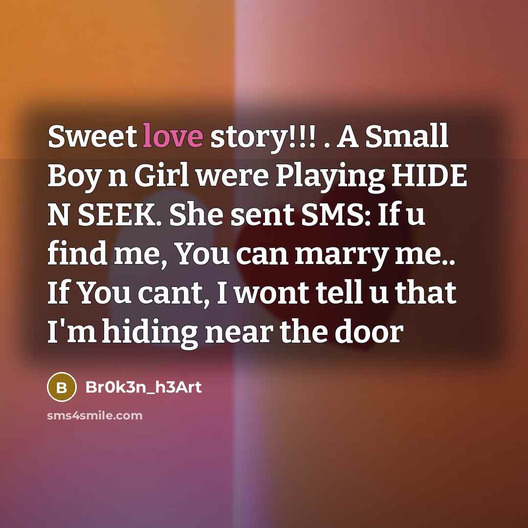“Sweet love story!!! . A Small Boy n Girl were Playing HIDE N SEEK. She sent SMS: If u find me, You can marry me.. If You cant, I wont tell u that I'm hiding near the door” quote by Br0k3n_h3Art