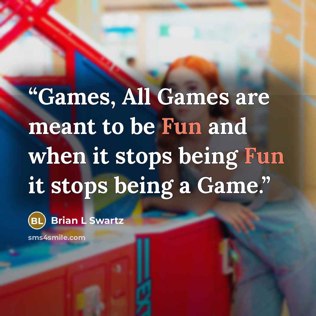 “Games, All Games are meant to be Fun and when it stops being Fun it stops being a Game.” quote by Brian L Swartz
