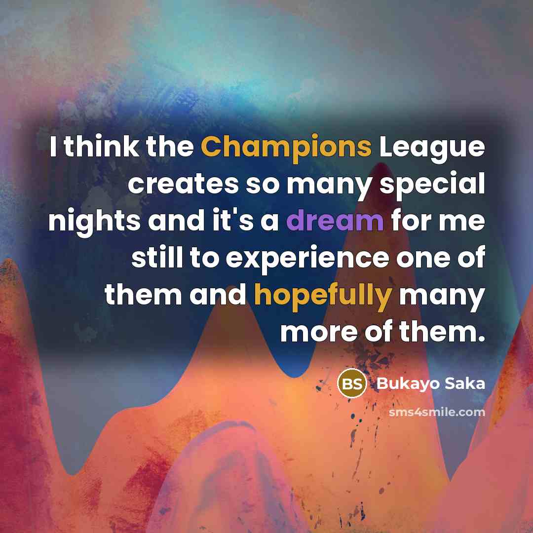 “I think the Champions League creates so many special nights and it's a dream for me still to experience one of them and hopefully many more of them.” quote by Bukayo Saka