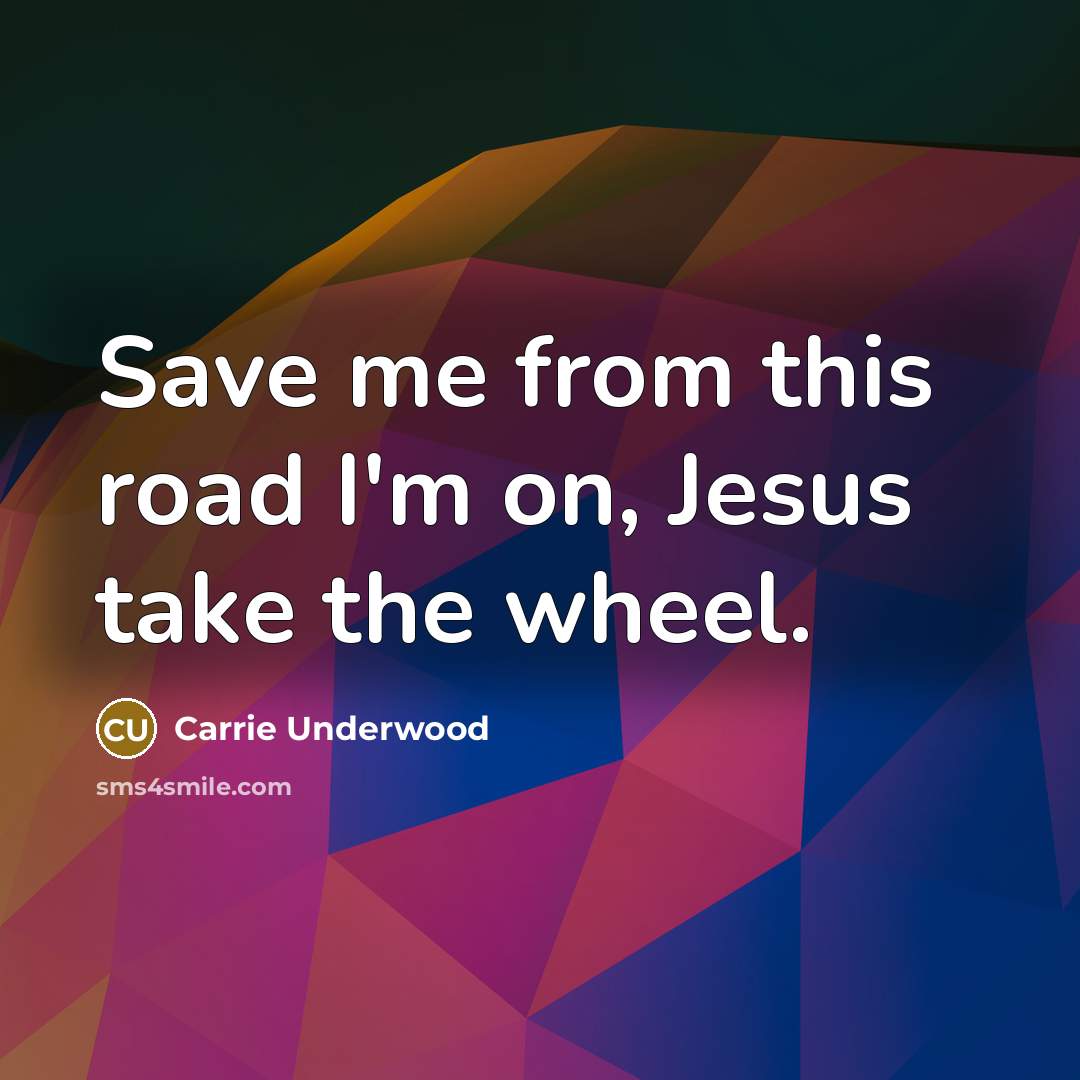 “Save me from this road I'm on, Jesus take the…” quote by Carrie Underwood