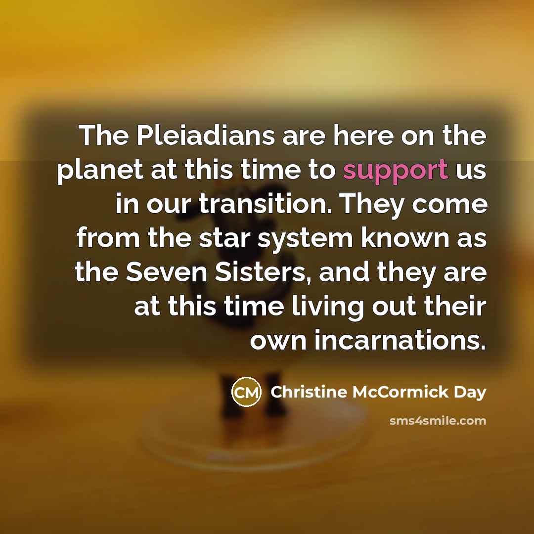 “The Pleiadians are here on the planet at this time…” quote by Christine McCormick Day