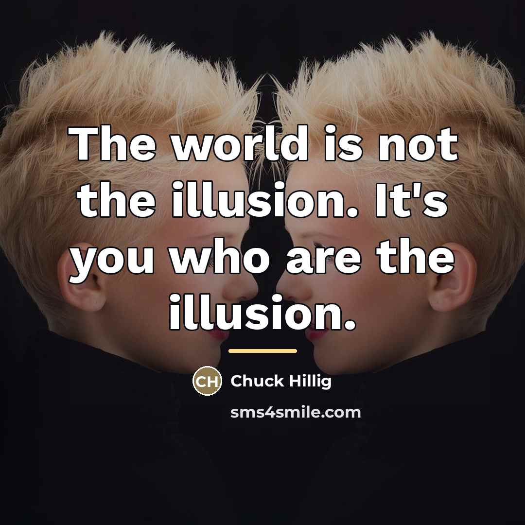 “The world is not the illusion. It's you who are…” quote by Chuck Hillig