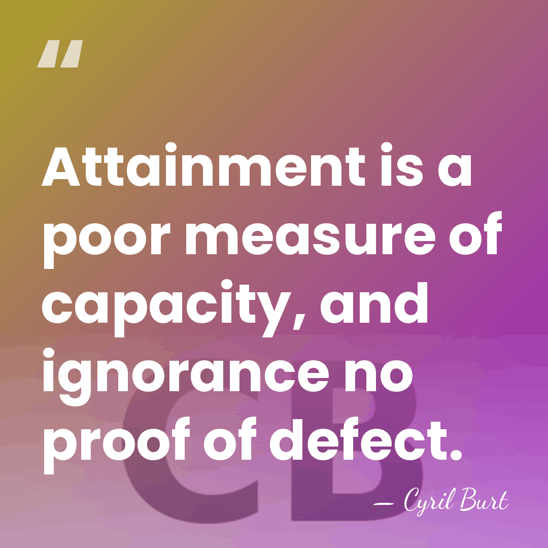 Attainment is a poor measure of capacity, and ignorance no proof of&hellip; - Cyril Burt