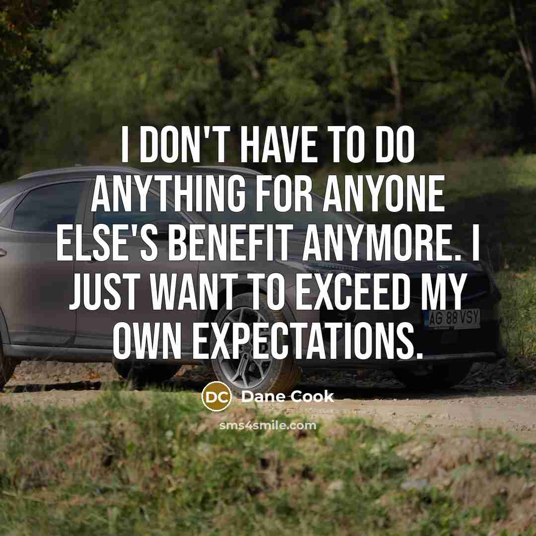“I don't have to do anything for anyone else's benefit…” quote by Dane Cook
