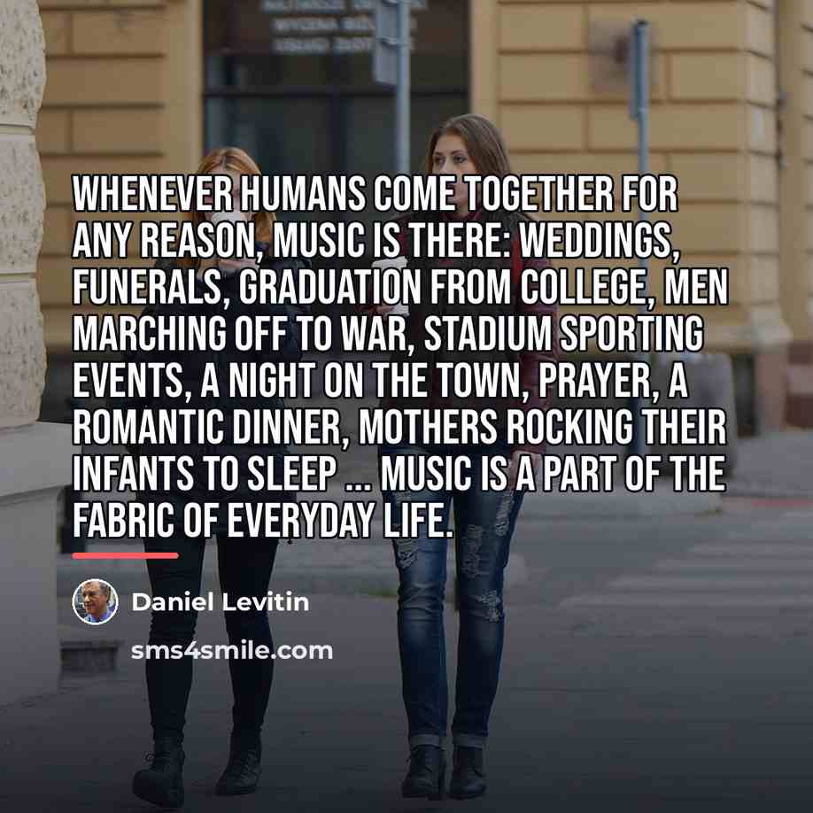 “Whenever humans come together for any reason, music is there:…” quote by Daniel Levitin