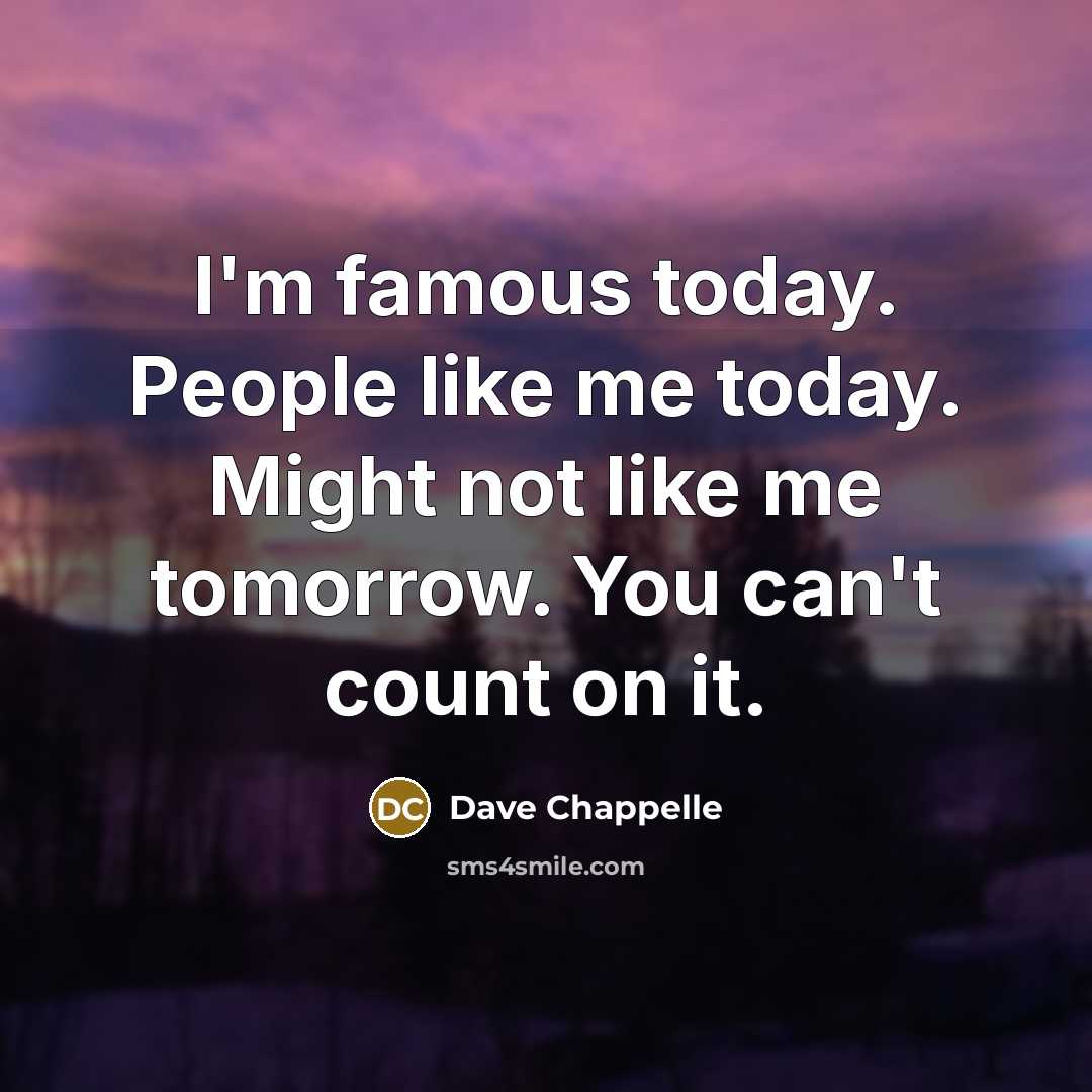“I'm famous today. People like me today. Might not like…” quote by Dave Chappelle